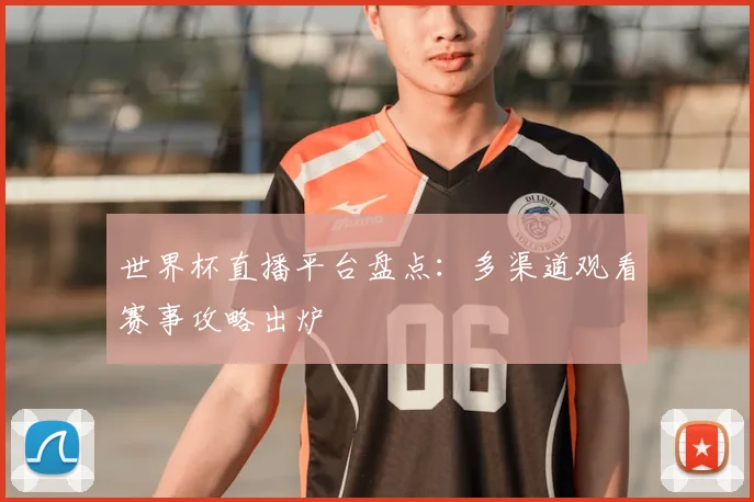 世界杯直播平台盘点:多渠道观看赛事攻略出炉
