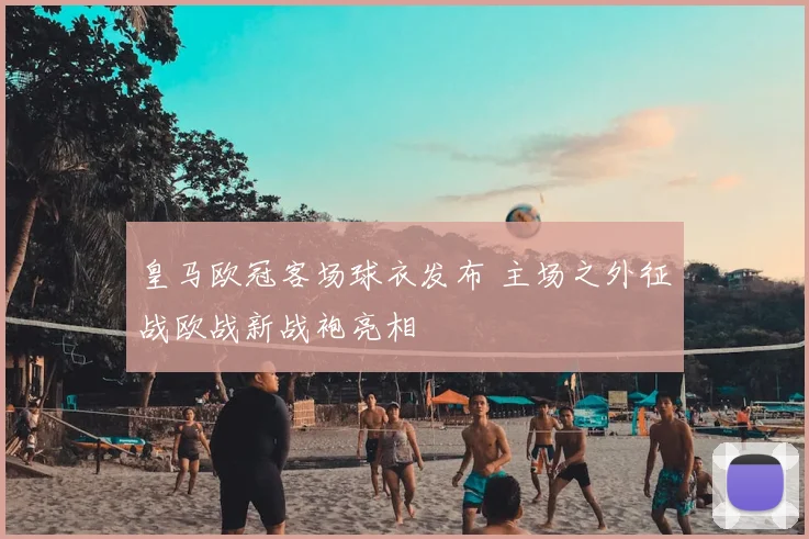 皇马欧冠客场球衣发布 主场之外征战欧战新战袍亮相