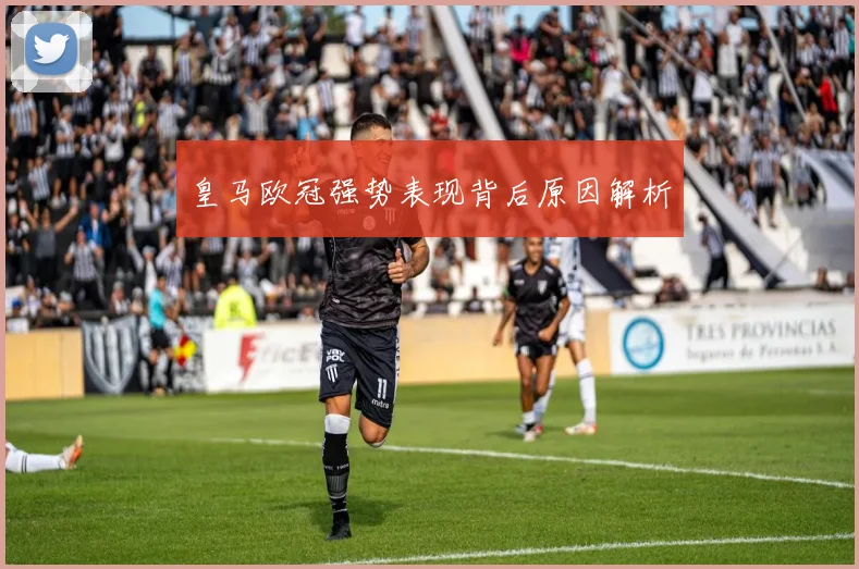 皇马欧冠强势表现背后原因解析