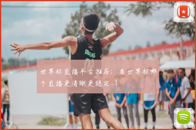 世界杯直播平台推荐:看世界杯哪个直播更清晰更稳定_1