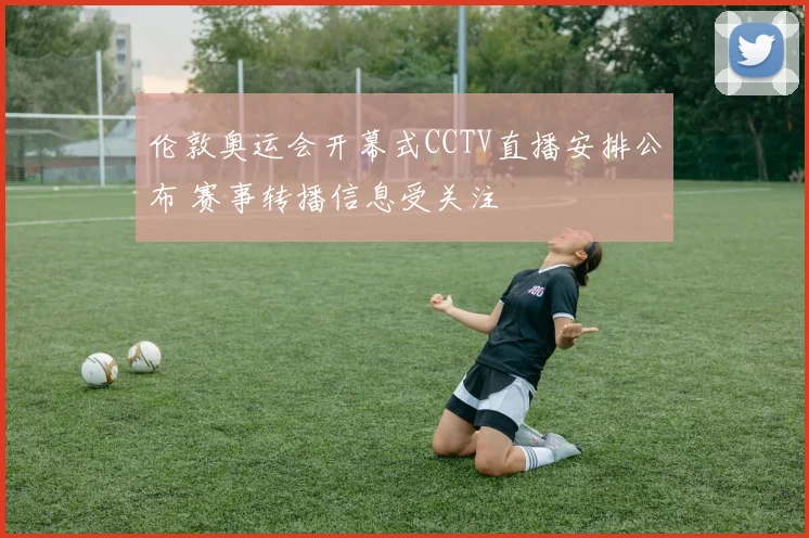伦敦奥运会开幕式CCTV直播安排公布 赛事转播信息受关注