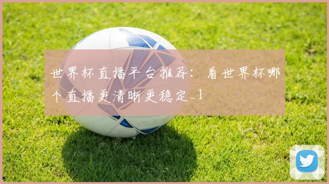 世界杯直播平台推荐:看世界杯哪个直播更清晰更稳定_1