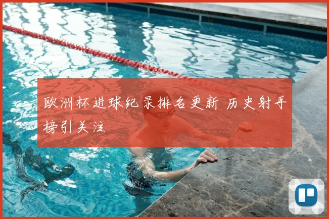 欧洲杯进球纪录排名更新 历史射手榜引关注