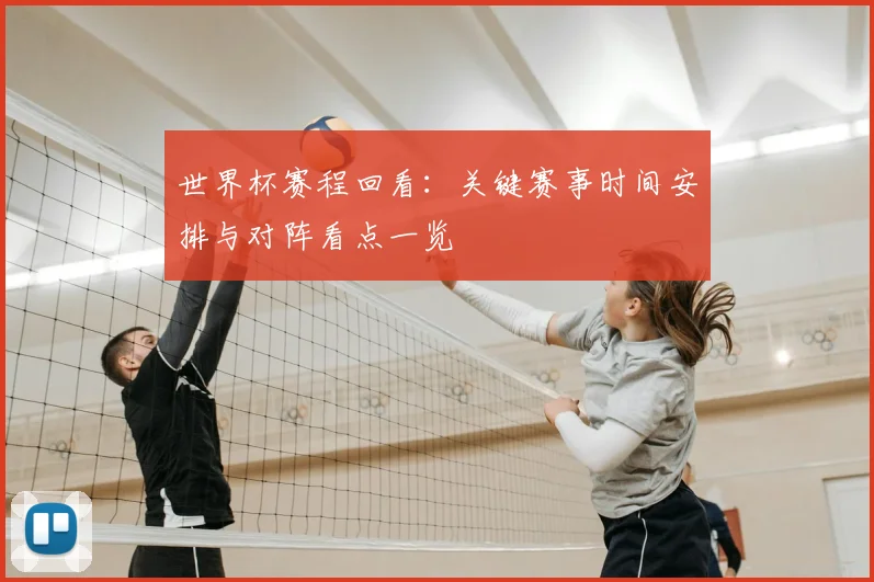 世界杯赛程回看：关键赛事时间安排与对阵看点一览