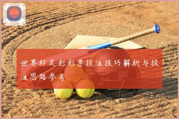 世界杯足彩彩票投注技巧解析与投注思路参考