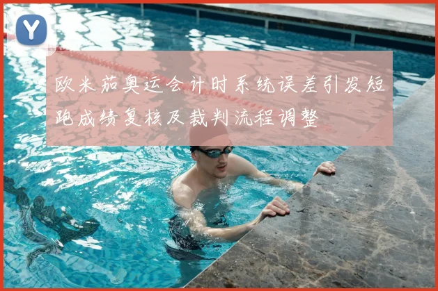 欧米茄奥运会计时系统误差引发短跑成绩复核及裁判流程调整