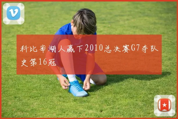 科比率湖人赢下2010总决赛G7夺队史第16冠
