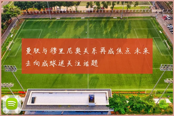曼联与穆里尼奥关系再成焦点 未来去向成球迷关注话题