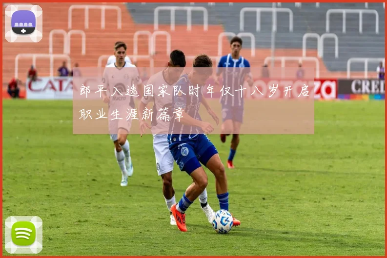 郎平入选国家队时年仅十八岁开启职业生涯新篇章