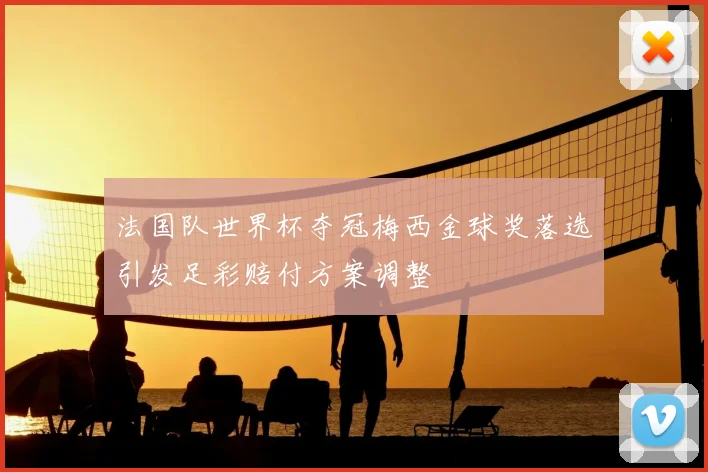 法国队世界杯夺冠梅西金球奖落选引发足彩赔付方案调整