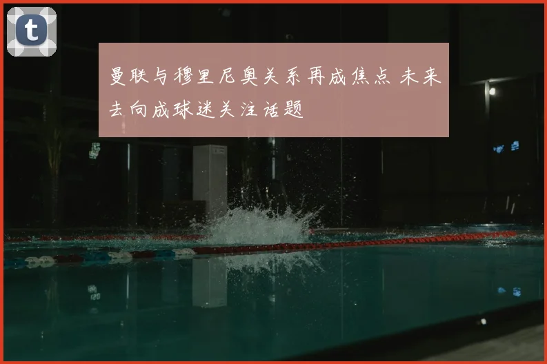 曼联与穆里尼奥关系再成焦点 未来去向成球迷关注话题