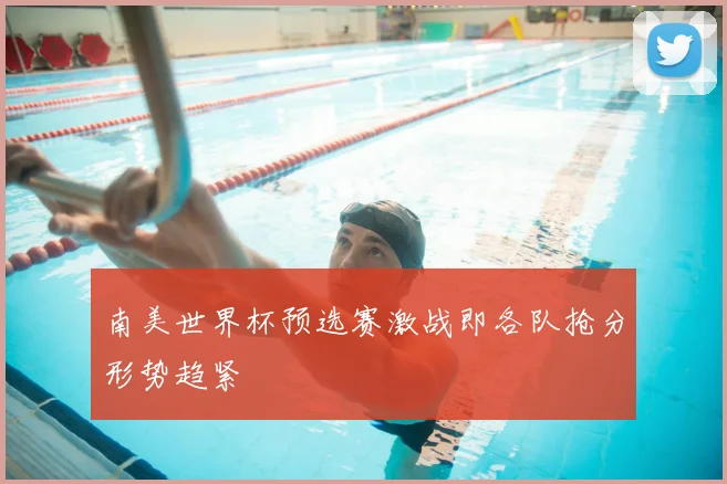 南美世界杯预选赛激战即各队抢分形势趋紧