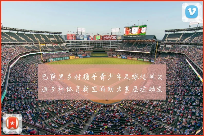 巴萨里乡村携手青少年足球培训打造乡村体育新空间助力基层运动发展