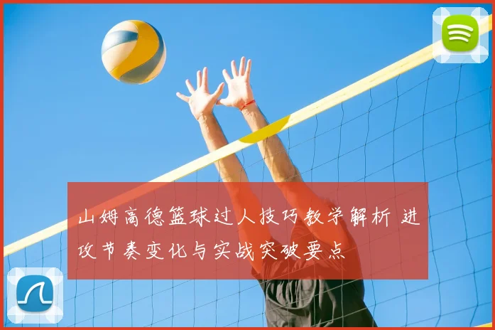 山姆高德篮球过人技巧教学解析 进攻节奏变化与实战突破要点