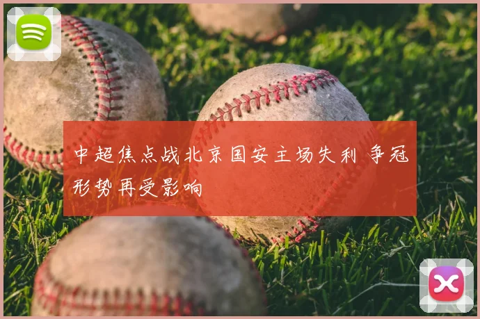 中超焦点战北京国安主场失利 争冠形势再受影响