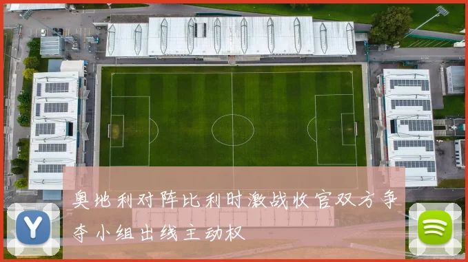 奥地利对阵比利时激战收官双方争夺小组出线主动权