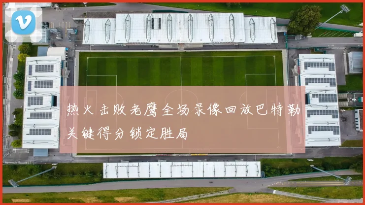 热火击败老鹰全场录像回放巴特勒关键得分锁定胜局