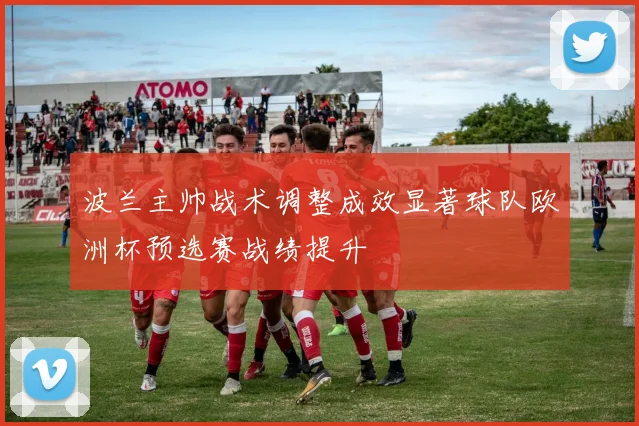 波兰主帅战术调整成效显著球队欧洲杯预选赛战绩提升