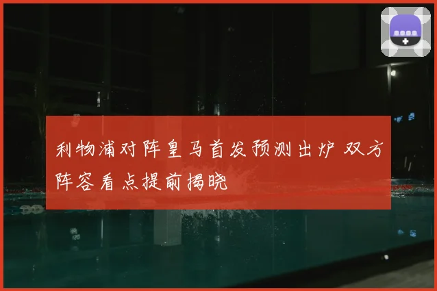 利物浦对阵皇马首发预测出炉 双方阵容看点提前揭晓