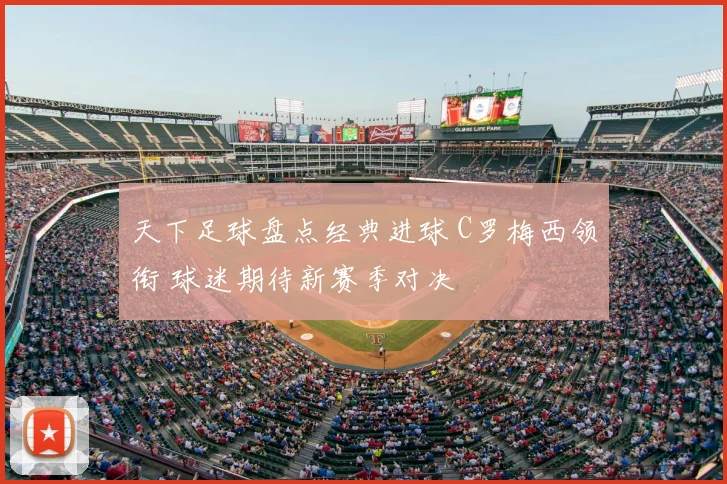 天下足球盘点经典进球 C罗梅西领衔 球迷期待新赛季对决