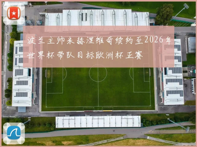 波兰主帅米赫涅维奇续约至2026年世界杯带队目标欧洲杯正赛
