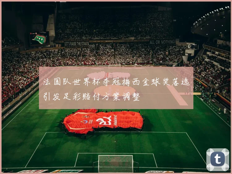 法国队世界杯夺冠梅西金球奖落选引发足彩赔付方案调整