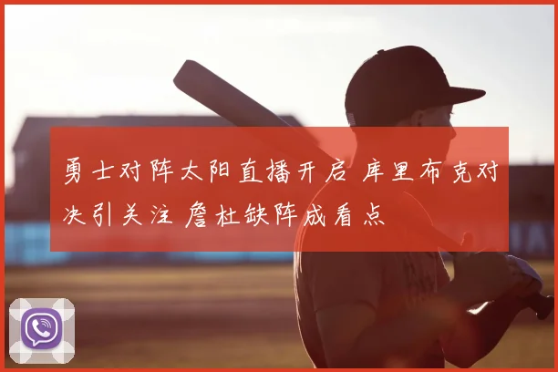勇士对阵太阳直播开启 库里布克对决引关注 詹杜缺阵成看点