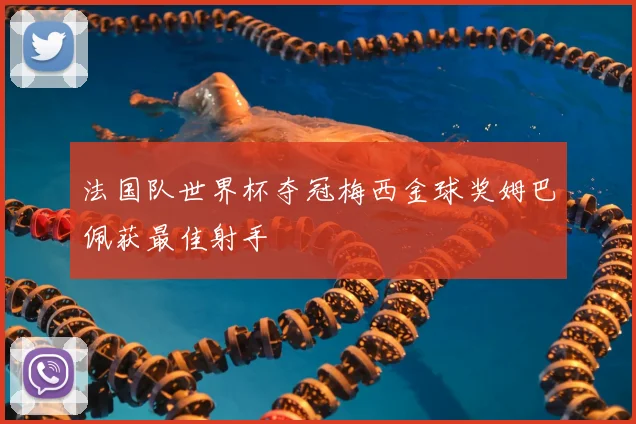 法国队世界杯夺冠梅西金球奖姆巴佩获最佳射手