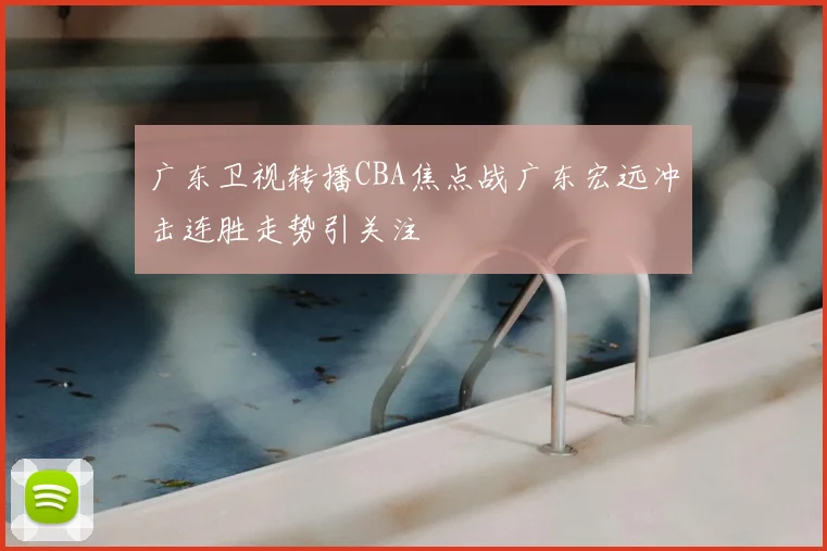广东卫视转播CBA焦点战广东宏远冲击连胜走势引关注