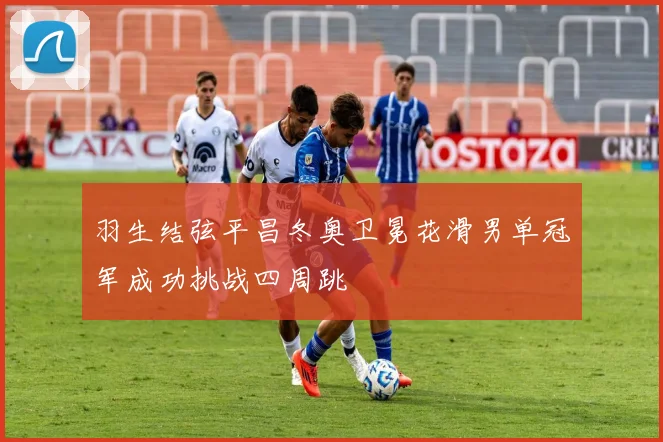 羽生结弦平昌冬奥卫冕花滑男单冠军成功挑战四周跳